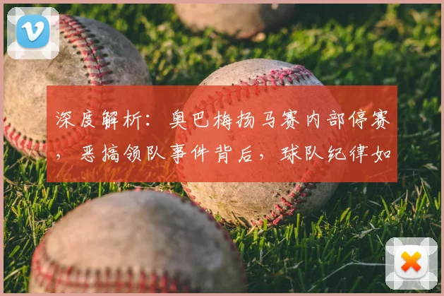 深度解析:奥巴梅扬马赛内部停赛,恶搞领队事件背后,球队纪律如何重罚?
