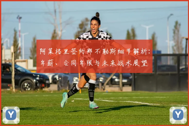 阿莱格里签约那不勒斯细节解析:年薪、合同年限与未来战术展望