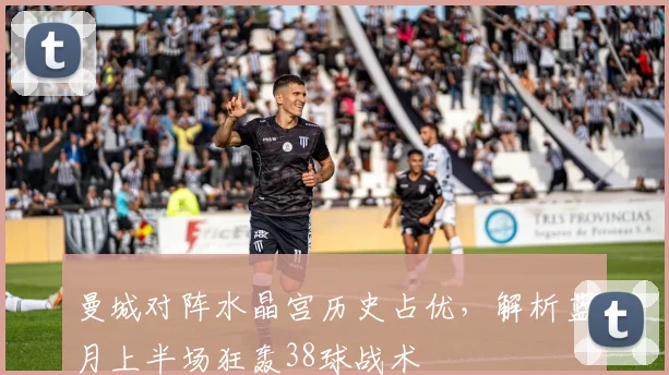 曼城对阵水晶宫历史占优，解析蓝月上半场狂轰38球战术
