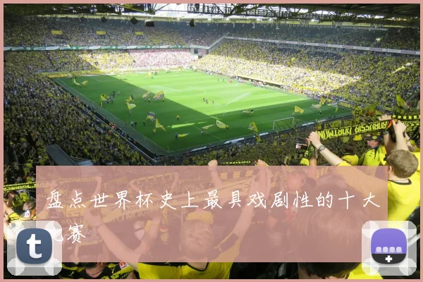 盘点世界杯史上最具戏剧性的十大比赛