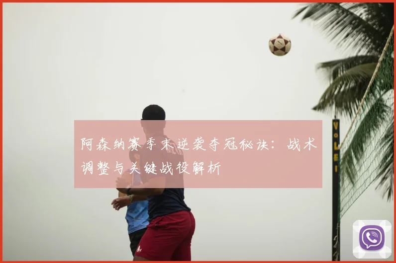阿森纳赛季末逆袭夺冠秘诀:战术调整与关键战役解析