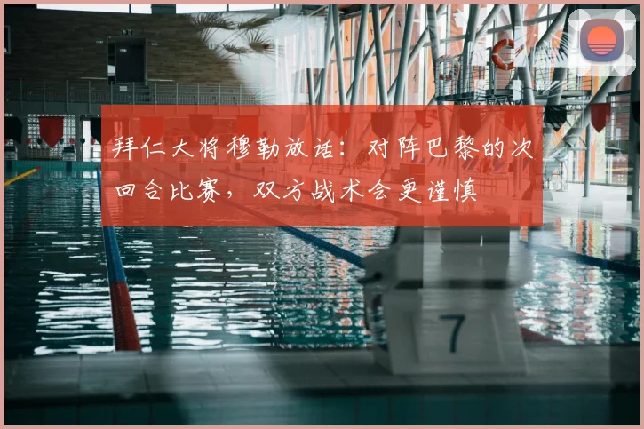 拜仁大将穆勒放话:对阵巴黎的次回合比赛,双方战术会更谨慎